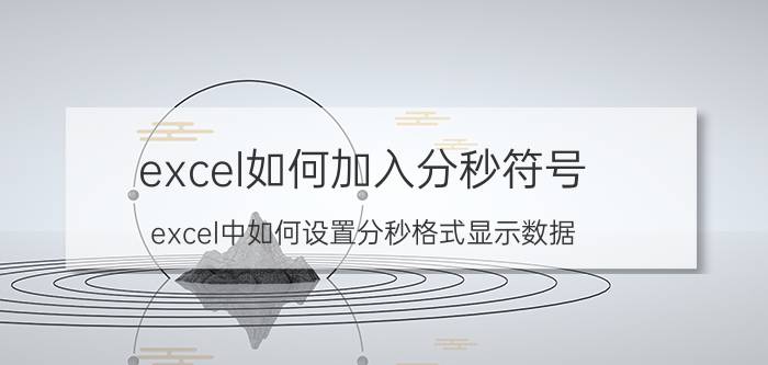 excel如何加入分秒符号 excel中如何设置分秒格式显示数据？